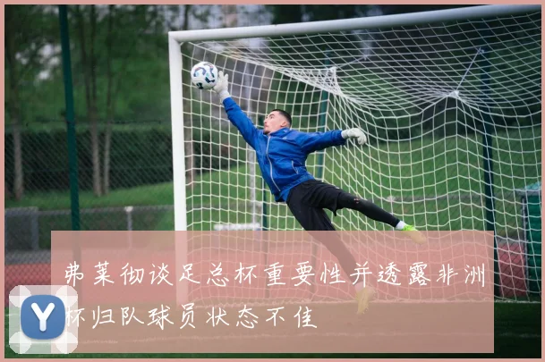弗莱彻谈足总杯重要性并透露非洲杯归队球员状态不佳