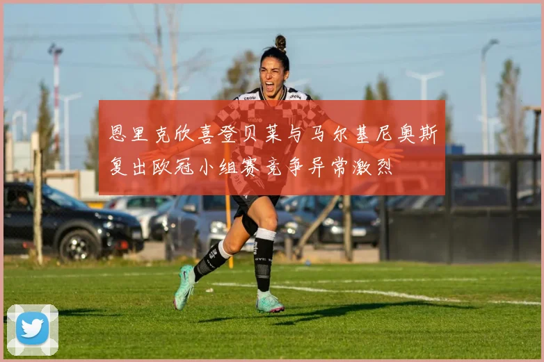 恩里克欣喜登贝莱与马尔基尼奥斯复出欧冠小组赛竞争异常激烈