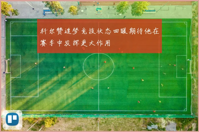 科尔赞追梦竞技状态回暖期待他在赛季中发挥更大作用