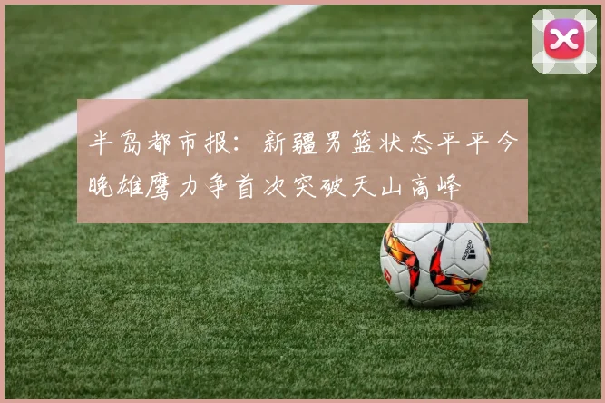 半岛都市报：新疆男篮状态平平今晚雄鹰力争首次突破天山高峰