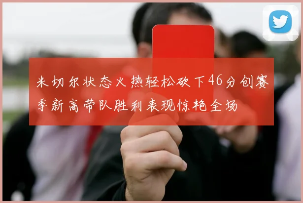 米切尔状态火热轻松砍下46分创赛季新高带队胜利表现惊艳全场