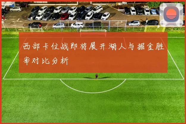 西部卡位战即将展开湖人与掘金胜率对比分析