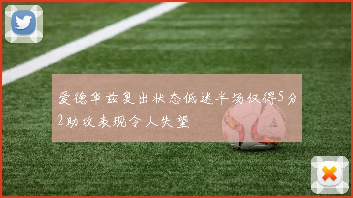 爱德华兹复出状态低迷半场仅得5分2助攻表现令人失望