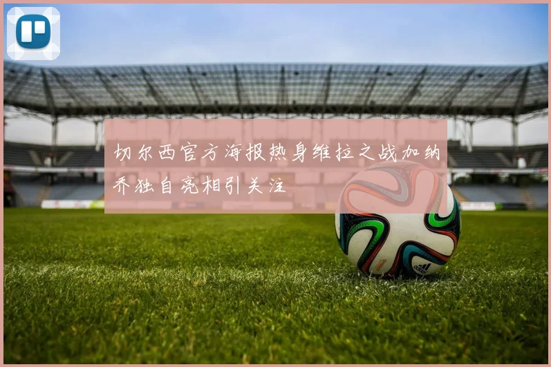 切尔西官方海报热身维拉之战加纳乔独自亮相引关注