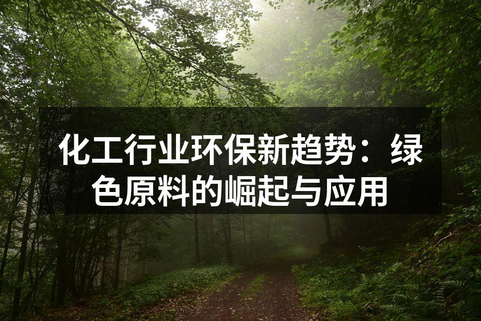 化工行业环保新趋势：绿色原料的崛起与应用